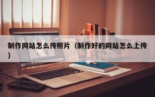 金坛制作网站怎么传照片（制作好的网站怎么上传）