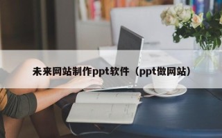金坛未来网站制作ppt软件（ppt做网站）