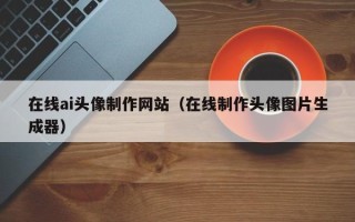 金坛在线ai头像制作网站（在线制作头像图片生成器）