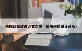 金坛岳阳网站建设论文制作（岳阳网站设计改版）