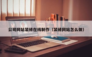 金坛公司网站装修在线制作（装修网站怎么做）