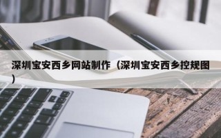 金坛深圳宝安西乡网站制作（深圳宝安西乡控规图）
